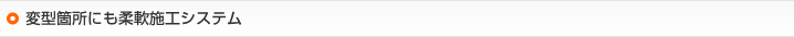 変型箇所にも柔軟施工システム