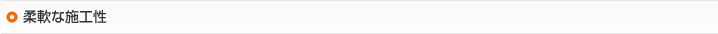 柔軟な施工性