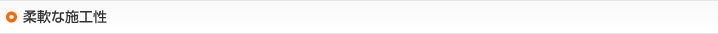 柔軟な施工性
